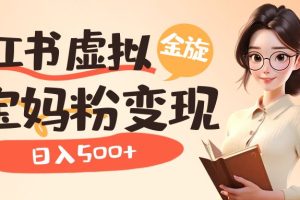 小紅書(shū)虛擬資源變現(xiàn)升級(jí)玩法，寶媽粉多種變現(xiàn)方式，日入500