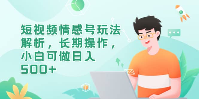 短視頻情感號玩法解析，長期操作，小白可做日入500插圖