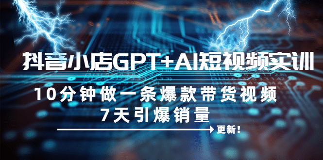 抖音小店GPT AI短視頻實訓 10分鐘做一條爆款帶貨視頻 7天引爆銷量（更新）插圖