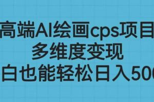 高端AI繪畫cps項目，多維度變現(xiàn)，小白也能輕松日入500