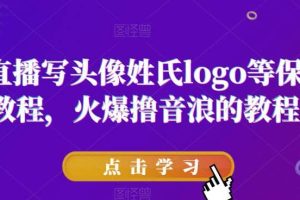 抖音直播寫頭像姓氏logo等保姆級教程，火爆擼音浪教程【揭秘】