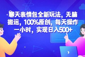 聊天表情包全新玩法，無腦搬運(yùn)，100%原創(chuàng)，每天操作一小時，實(shí)現(xiàn)日入500
