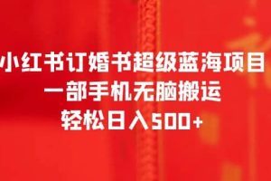 小紅書(shū)訂婚書(shū)超級(jí)藍(lán)海項(xiàng)目，一部手機(jī)無(wú)腦搬運(yùn)，輕松日入500