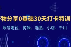 好物分享0基礎(chǔ)30天打卡特訓(xùn)營：賬號(hào)定位、剪輯、選品、小店、千川