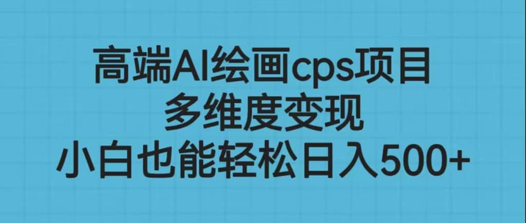 高端AI繪畫cps項目，多維度變現(xiàn)，小白也能輕松日入500插圖