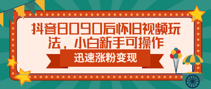 抖音8090后懷舊視頻玩法，小白新手可操作，迅速漲粉變現（教程 素材）插圖