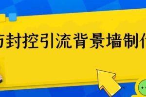 外面收費128防封控引流背景墻制作教程，火爆圈子里的三大防封控引流神器