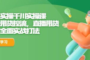 全是實(shí)操千川實(shí)操課，超級(jí)帶貨控流，直播帶貨 千川全面實(shí)戰(zhàn)打法
