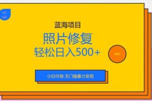 藍海項目照片修復，輕松日入500 ，小白可做無門檻暴力變現【揭秘】