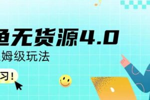 咸魚無貨源4.0實操保姆級玩法，適合新手小白