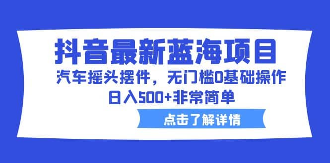 抖音最新藍海項目，汽車搖頭擺件，無門檻0基礎操作，日入500 非常簡單插圖