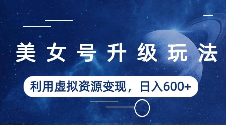 美女號升級玩法，利用虛擬資源變現，日入600 （教程 素材）插圖