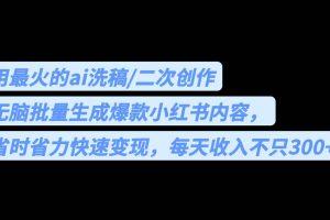 用最火的ai洗稿，無腦批量生成爆款小紅書內(nèi)容，省時省力，每天收入不只300