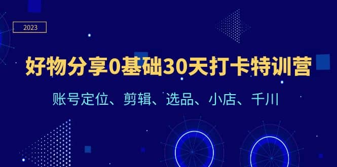 好物分享0基礎(chǔ)30天打卡特訓(xùn)營：賬號(hào)定位、剪輯、選品、小店、千川插圖