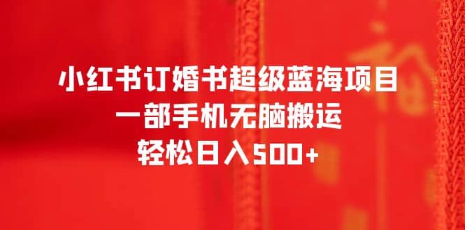 小紅書(shū)訂婚書(shū)超級(jí)藍(lán)海項(xiàng)目，一部手機(jī)無(wú)腦搬運(yùn)，輕松日入500插圖