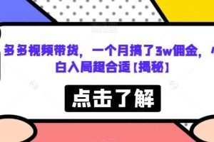 多多視頻帶貨，一個月搞了3w傭金，小白入局超合適【揭秘】