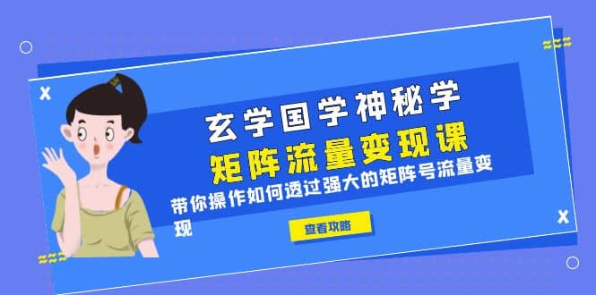 玄學國學神秘學矩陣·流量變現課，帶你操作如何透過強大的矩陣號流量變現插圖