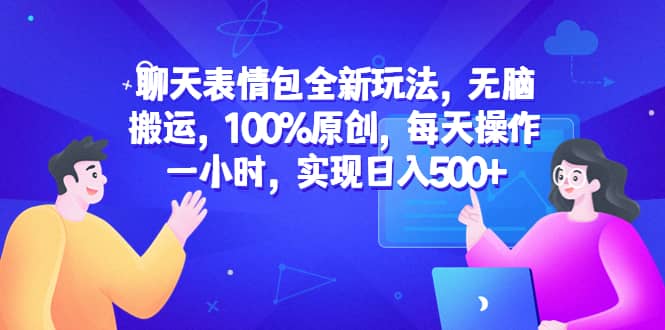 聊天表情包全新玩法，無腦搬運(yùn)，100%原創(chuàng)，每天操作一小時，實(shí)現(xiàn)日入500插圖