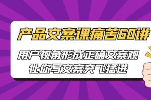 產品文案課痛苦60講，用戶視角形成正確文案觀，讓你寫文案突飛猛進