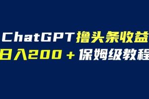 GPT解放雙手?jǐn)]頭條收益，日入200保姆級(jí)教程，自媒體小白無腦操作