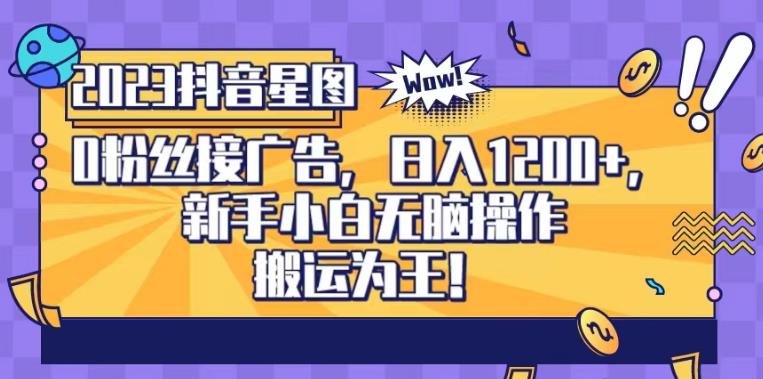 抖音星圖0粉接廣告，新手小白無腦操作日入1200 ，無上限無門檻，搬運為王！【揭秘】