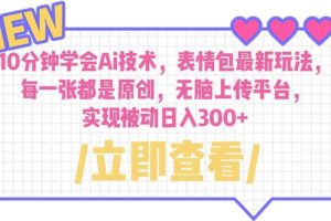 10分鐘學(xué)會Ai技術(shù)，表情包最新玩法，每一張都是原創(chuàng) 無腦上傳平臺 日入300