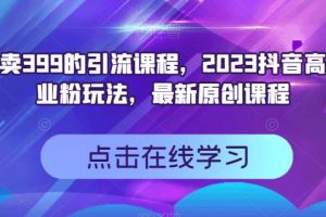 外面賣399的引流課程，2023抖音高效創業粉玩法，最新原創課程