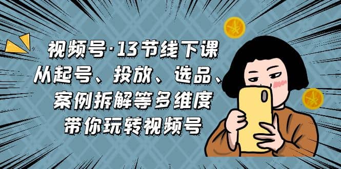 視頻號(hào)·13節(jié)線下課，從起號(hào)、投放、選品、案例拆解等多維度帶你玩轉(zhuǎn)視頻號(hào)插圖