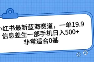 小紅書最新藍(lán)海賽道，一單19.9，信息差生一部手機(jī)日入500 ，非常適合0基礎(chǔ)小白