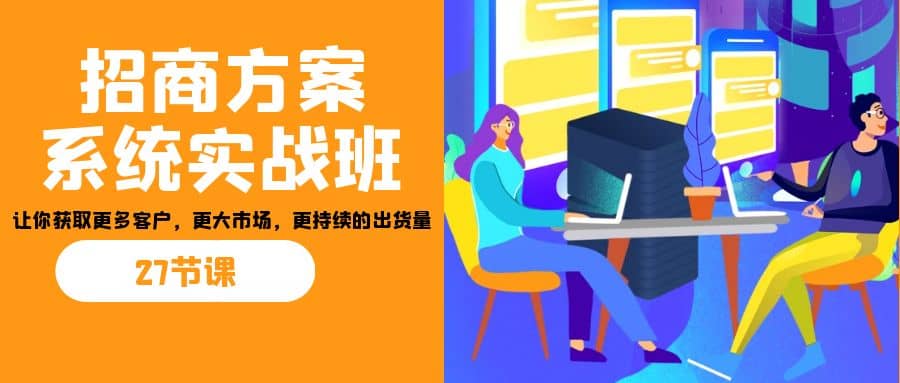 招商·方案系統實戰班：讓你獲取更多客戶，更大市場，更持續的出貨量(27節)插圖