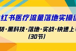 小紅書·醫療流量落地實操課，干貨·黑科技·落地·實戰·快速上手（30節）