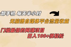 一部手機 每天半小時 無腦擼自媒體平臺流量收益 門檻最低 日入100