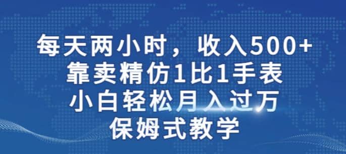 兩小時，收入500 ，靠賣精仿1比1手表，小白輕松月入過萬！保姆式教學(xué)插圖