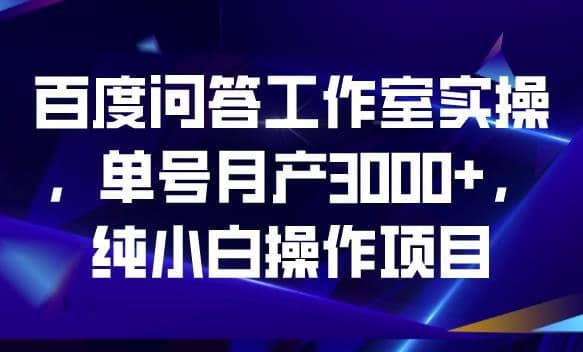 百度問答工作室實操，單號月產3000 ，純小白操作項目【揭秘】插圖