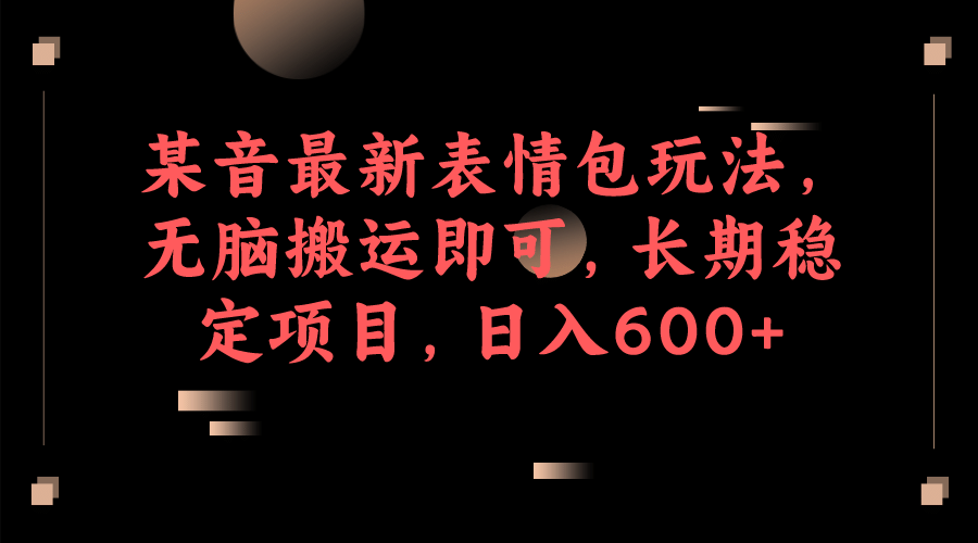 某音最新表情包玩法，無腦搬運即可，長期穩定項目，日入600插圖