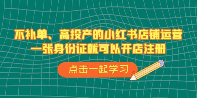 不補(bǔ)單、高投產(chǎn)的小紅書(shū)店鋪運(yùn)營(yíng)，一張身份證就可以開(kāi)店注冊(cè)（33節(jié)課）插圖