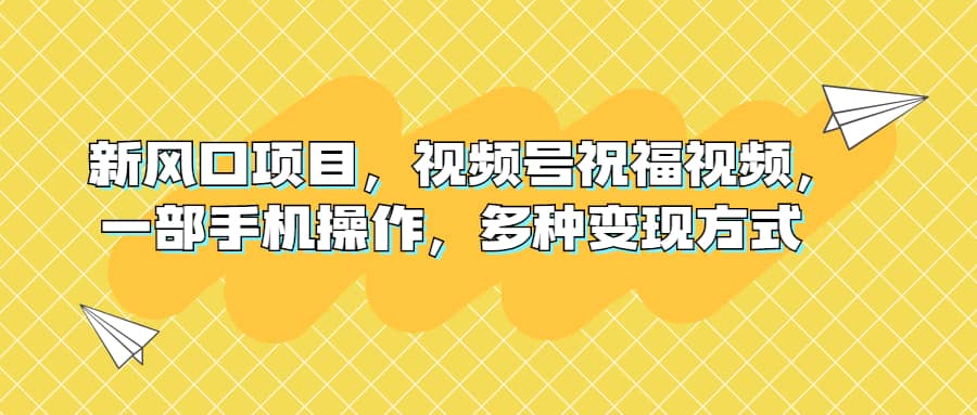 新風(fēng)口項目，視頻號祝福視頻，一部手機操作，多種變現(xiàn)方式插圖