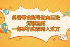 抖音零食賬號(hào)逆向玩法，無(wú)需混剪，一部手機(jī)實(shí)現(xiàn)月入過(guò)萬(wàn)