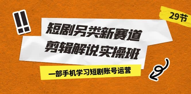 短劇另類新賽道剪輯解說實操班：一部手機學(xué)習(xí)短劇賬號運營（29節(jié) 價值500）插圖