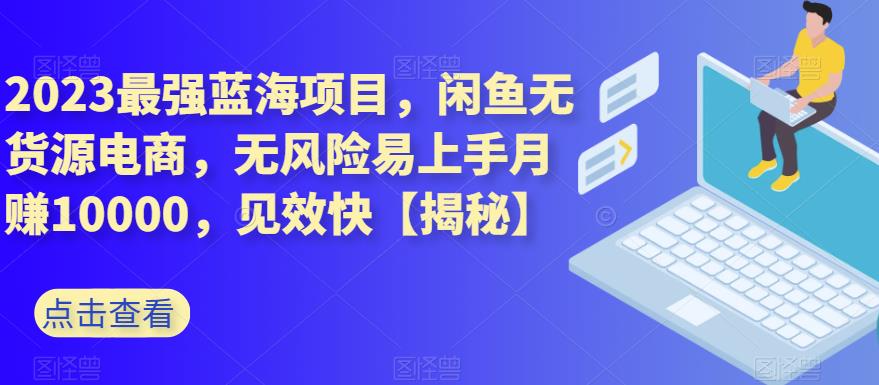 2023最強(qiáng)藍(lán)海項(xiàng)目，閑魚(yú)無(wú)貨源電商，無(wú)風(fēng)險(xiǎn)易上手月賺10000，見(jiàn)效快【揭秘】