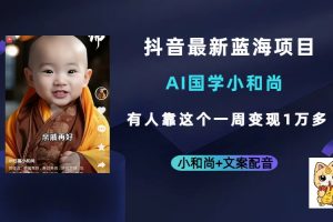 抖音最新藍海項目，AI國學小和尚，有人靠這個一周變現1萬多