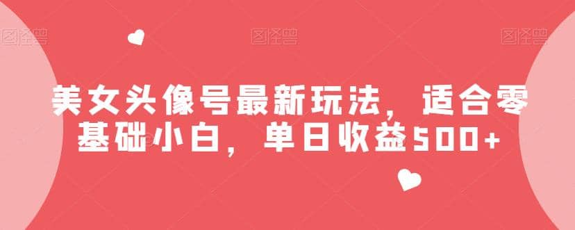 美女頭像號最新玩法，適合零基礎(chǔ)小白，單日收益500 【揭秘】插圖