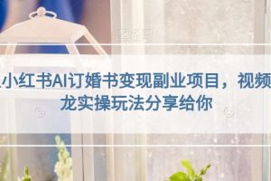 小紅書AI訂婚書變現副業項目，視頻版一條龍實操玩法分享給你