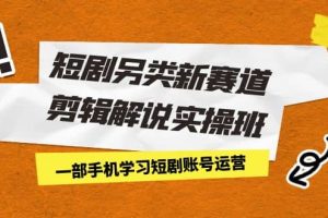 短劇另類新賽道剪輯解說實操班：一部手機學(xué)習(xí)短劇賬號運營（29節(jié) 價值500）