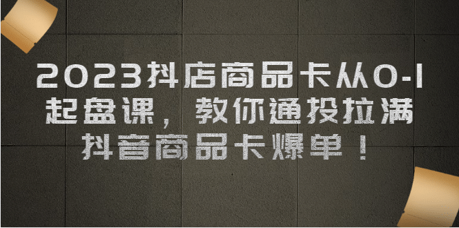 2023抖店商品卡從0-1 起盤課，教你通投拉滿，抖音商品卡爆單插圖