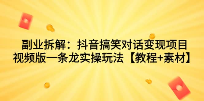 副業(yè)拆解：抖音搞笑對話變現(xiàn)項(xiàng)目，視頻版一條龍實(shí)操玩法【教程 素材】插圖