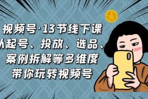 視頻號(hào)·13節(jié)線下課，從起號(hào)、投放、選品、案例拆解等多維度帶你玩轉(zhuǎn)視頻號(hào)