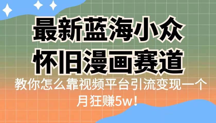 最新藍海小眾懷舊漫畫賽道 高轉化一單29.9 靠視頻平臺引流變現一個月狂賺5w插圖