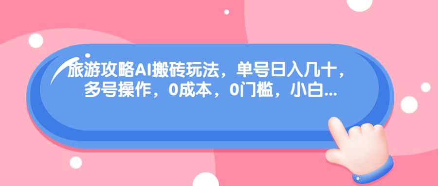旅游攻略AI搬磚玩法，單號日入幾十，可多號操作，0成本，0門檻，小白必學！插圖