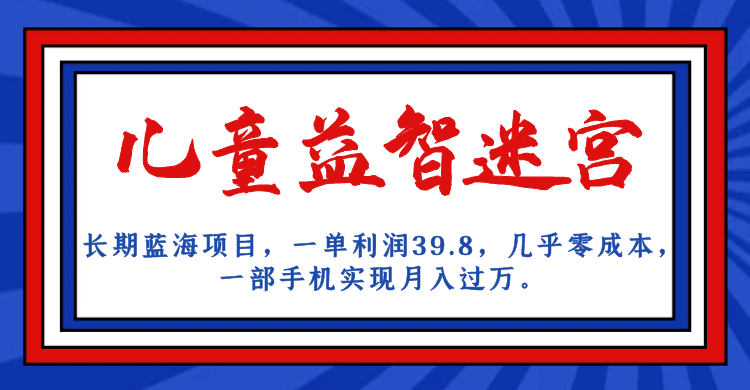 長期藍海項目 兒童益智迷宮 一單利潤39.8 幾乎零成本 一部手機實現月入過萬插圖
